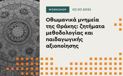 Workshop 07.07.2021- “Οθωμανικά μνημεία της Θράκης: ζητήματα μεθοδολογίας και παιδαγωγικής αξιοποίησης”